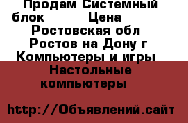 Продам Системный блок ASSUS › Цена ­ 5 000 - Ростовская обл., Ростов-на-Дону г. Компьютеры и игры » Настольные компьютеры   